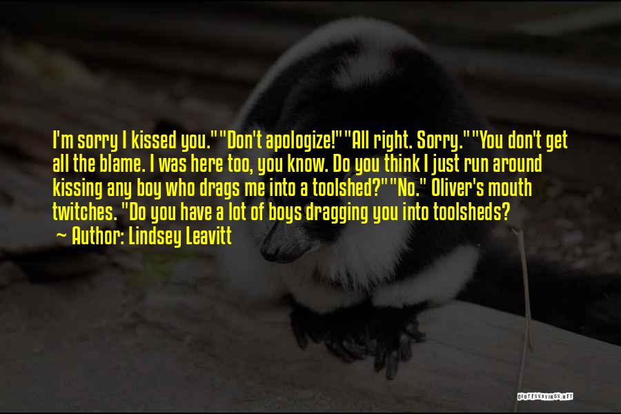 Lindsey Leavitt Quotes: I'm Sorry I Kissed You.don't Apologize!all Right. Sorry.you Don't Get All The Blame. I Was Here Too, You Know. Do