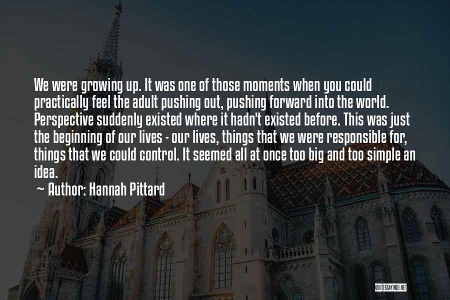 Hannah Pittard Quotes: We Were Growing Up. It Was One Of Those Moments When You Could Practically Feel The Adult Pushing Out, Pushing