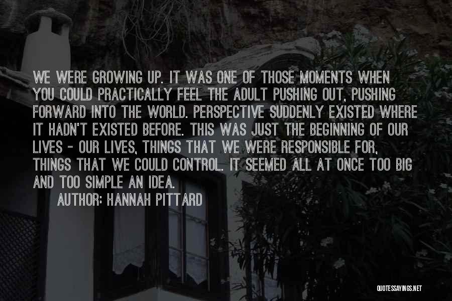Hannah Pittard Quotes: We Were Growing Up. It Was One Of Those Moments When You Could Practically Feel The Adult Pushing Out, Pushing