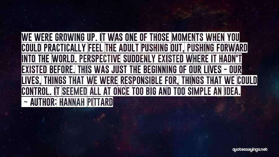 Hannah Pittard Quotes: We Were Growing Up. It Was One Of Those Moments When You Could Practically Feel The Adult Pushing Out, Pushing