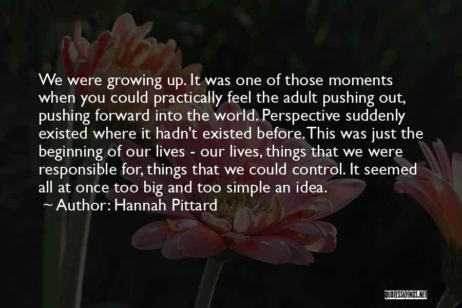 Hannah Pittard Quotes: We Were Growing Up. It Was One Of Those Moments When You Could Practically Feel The Adult Pushing Out, Pushing