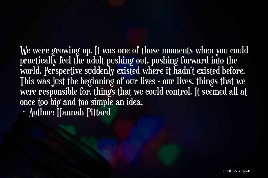 Hannah Pittard Quotes: We Were Growing Up. It Was One Of Those Moments When You Could Practically Feel The Adult Pushing Out, Pushing