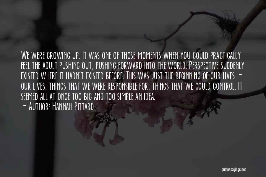 Hannah Pittard Quotes: We Were Growing Up. It Was One Of Those Moments When You Could Practically Feel The Adult Pushing Out, Pushing