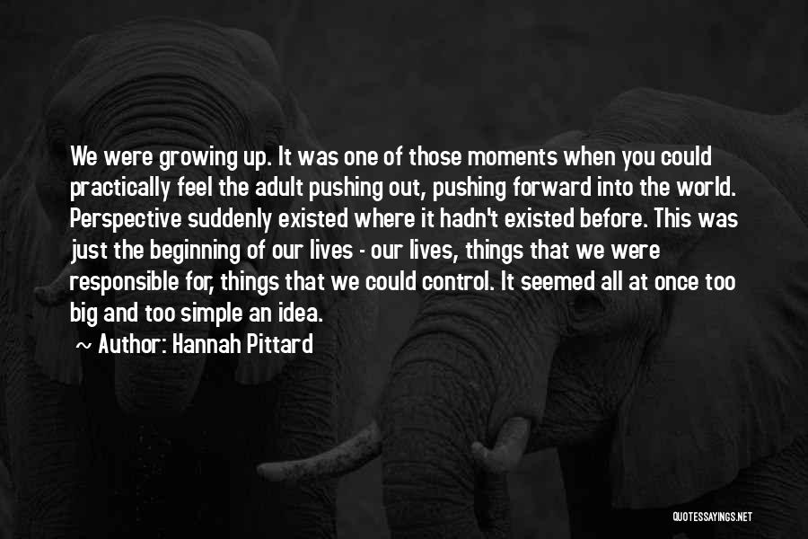 Hannah Pittard Quotes: We Were Growing Up. It Was One Of Those Moments When You Could Practically Feel The Adult Pushing Out, Pushing
