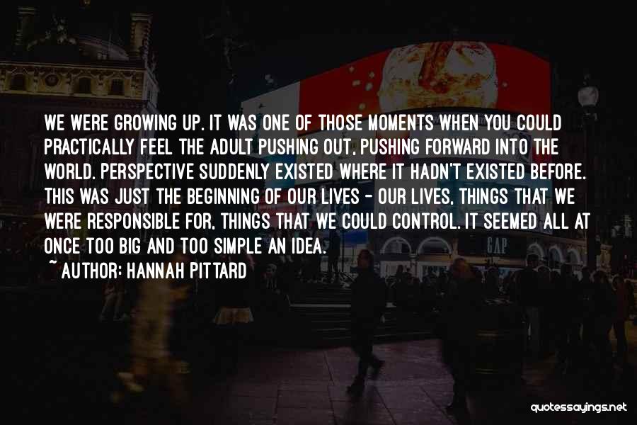 Hannah Pittard Quotes: We Were Growing Up. It Was One Of Those Moments When You Could Practically Feel The Adult Pushing Out, Pushing