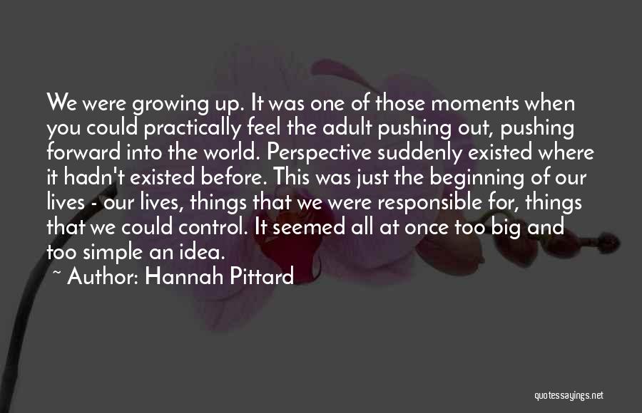 Hannah Pittard Quotes: We Were Growing Up. It Was One Of Those Moments When You Could Practically Feel The Adult Pushing Out, Pushing