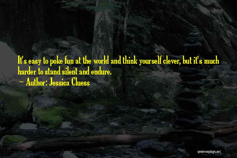 Jessica Cluess Quotes: It's Easy To Poke Fun At The World And Think Yourself Clever, But It's Much Harder To Stand Silent And