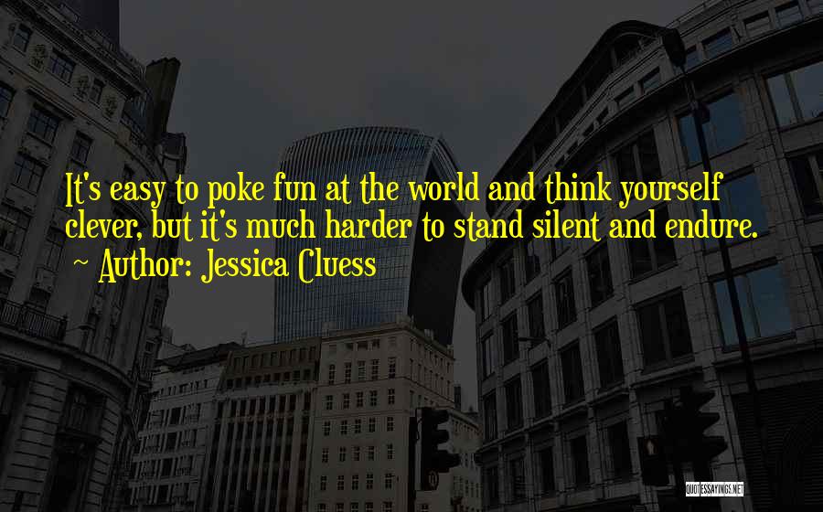 Jessica Cluess Quotes: It's Easy To Poke Fun At The World And Think Yourself Clever, But It's Much Harder To Stand Silent And