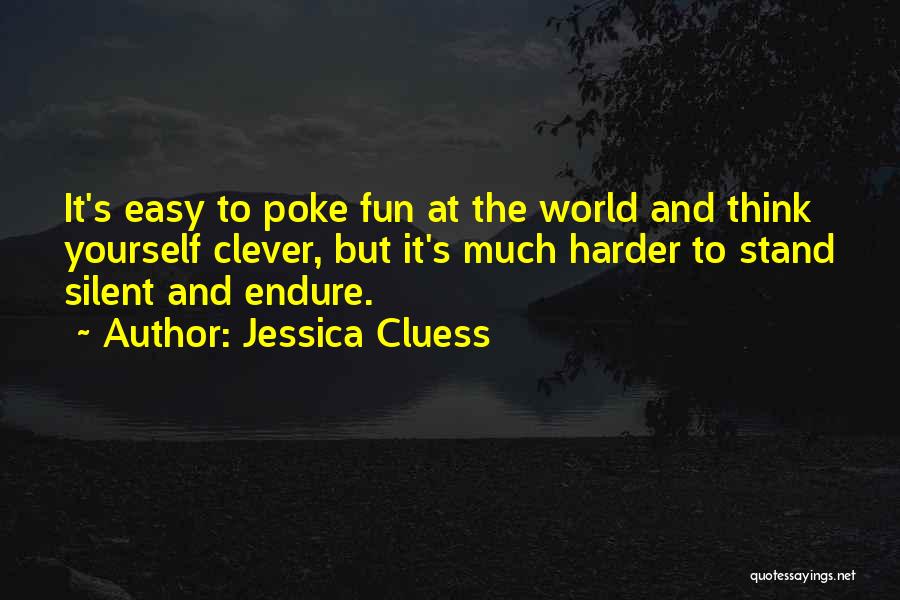 Jessica Cluess Quotes: It's Easy To Poke Fun At The World And Think Yourself Clever, But It's Much Harder To Stand Silent And