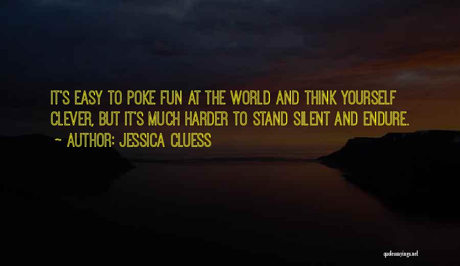 Jessica Cluess Quotes: It's Easy To Poke Fun At The World And Think Yourself Clever, But It's Much Harder To Stand Silent And