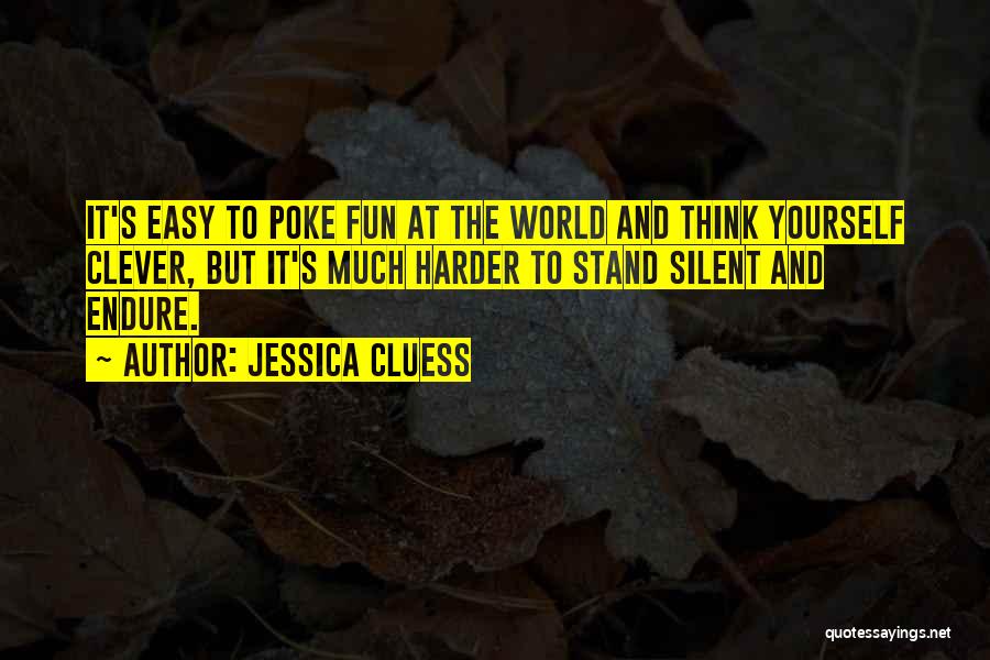 Jessica Cluess Quotes: It's Easy To Poke Fun At The World And Think Yourself Clever, But It's Much Harder To Stand Silent And