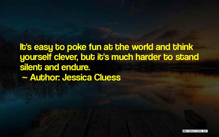 Jessica Cluess Quotes: It's Easy To Poke Fun At The World And Think Yourself Clever, But It's Much Harder To Stand Silent And