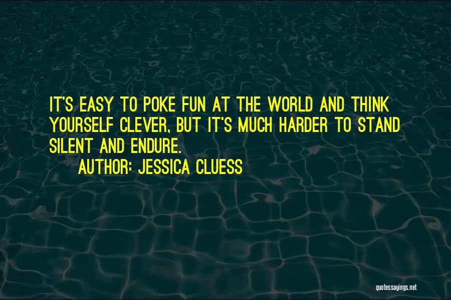 Jessica Cluess Quotes: It's Easy To Poke Fun At The World And Think Yourself Clever, But It's Much Harder To Stand Silent And
