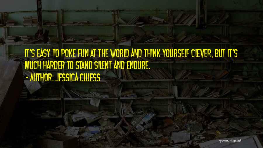 Jessica Cluess Quotes: It's Easy To Poke Fun At The World And Think Yourself Clever, But It's Much Harder To Stand Silent And