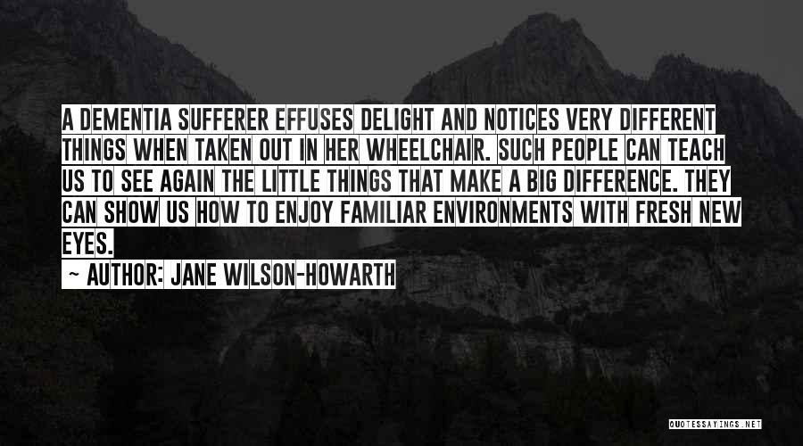 Jane Wilson-Howarth Quotes: A Dementia Sufferer Effuses Delight And Notices Very Different Things When Taken Out In Her Wheelchair. Such People Can Teach