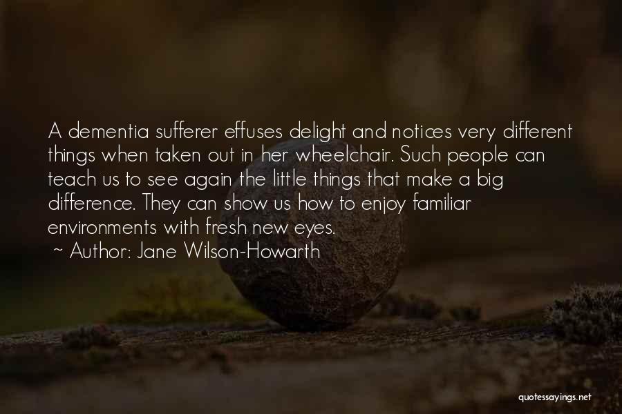 Jane Wilson-Howarth Quotes: A Dementia Sufferer Effuses Delight And Notices Very Different Things When Taken Out In Her Wheelchair. Such People Can Teach
