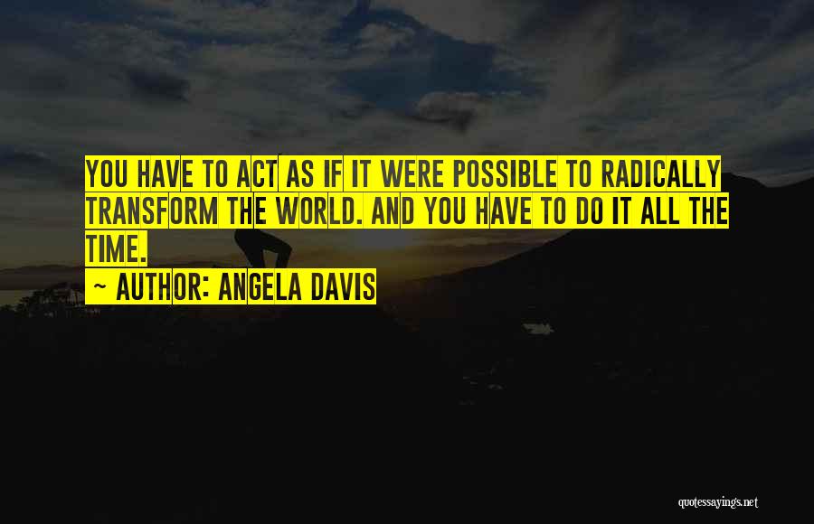 Angela Davis Quotes: You Have To Act As If It Were Possible To Radically Transform The World. And You Have To Do It