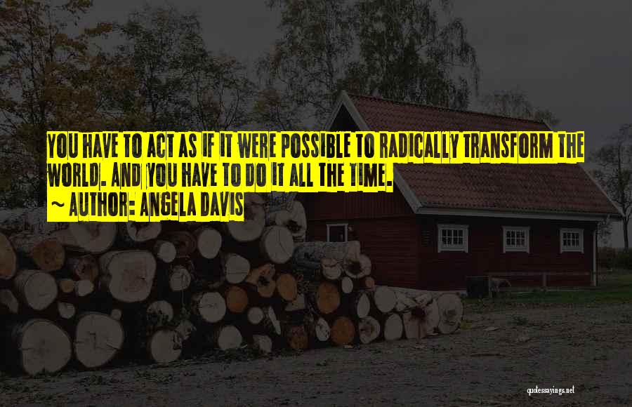 Angela Davis Quotes: You Have To Act As If It Were Possible To Radically Transform The World. And You Have To Do It