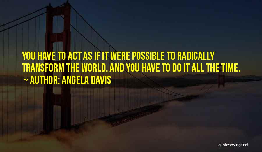 Angela Davis Quotes: You Have To Act As If It Were Possible To Radically Transform The World. And You Have To Do It