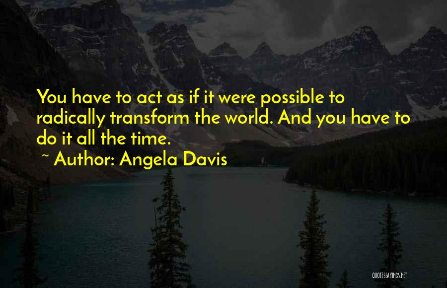 Angela Davis Quotes: You Have To Act As If It Were Possible To Radically Transform The World. And You Have To Do It