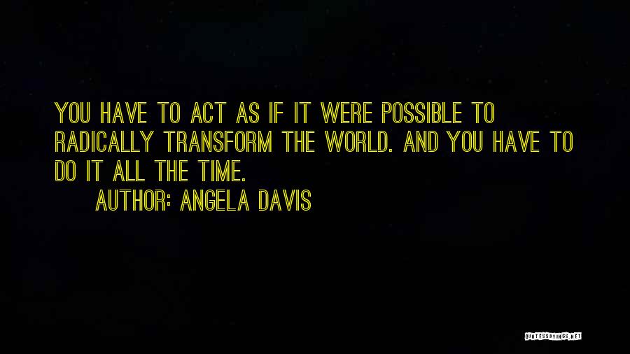 Angela Davis Quotes: You Have To Act As If It Were Possible To Radically Transform The World. And You Have To Do It