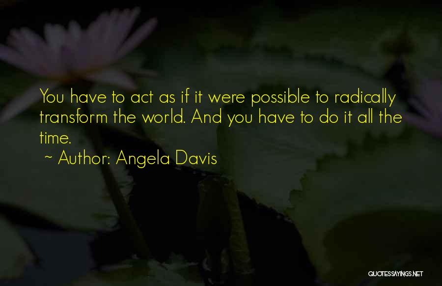 Angela Davis Quotes: You Have To Act As If It Were Possible To Radically Transform The World. And You Have To Do It