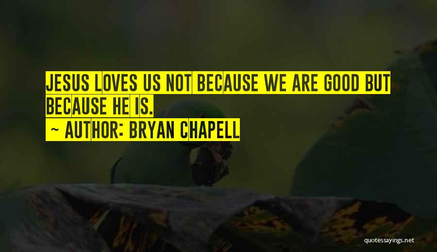 Bryan Chapell Quotes: Jesus Loves Us Not Because We Are Good But Because He Is.