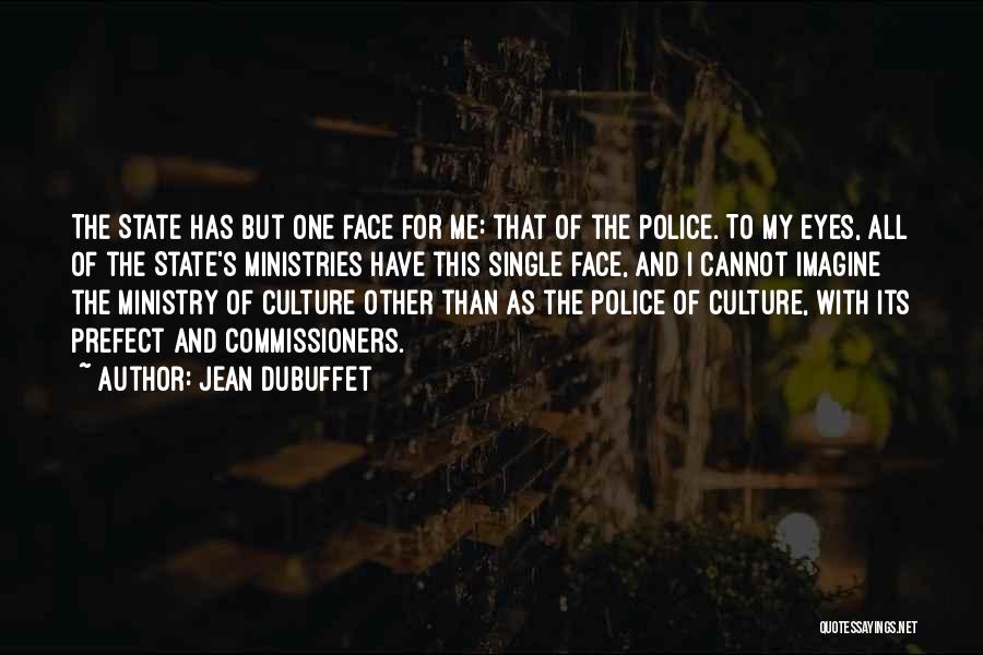 Jean Dubuffet Quotes: The State Has But One Face For Me: That Of The Police. To My Eyes, All Of The State's Ministries