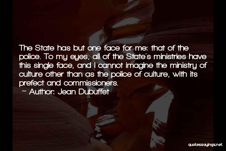 Jean Dubuffet Quotes: The State Has But One Face For Me: That Of The Police. To My Eyes, All Of The State's Ministries
