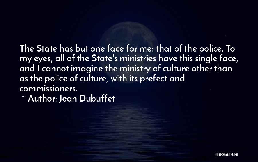 Jean Dubuffet Quotes: The State Has But One Face For Me: That Of The Police. To My Eyes, All Of The State's Ministries