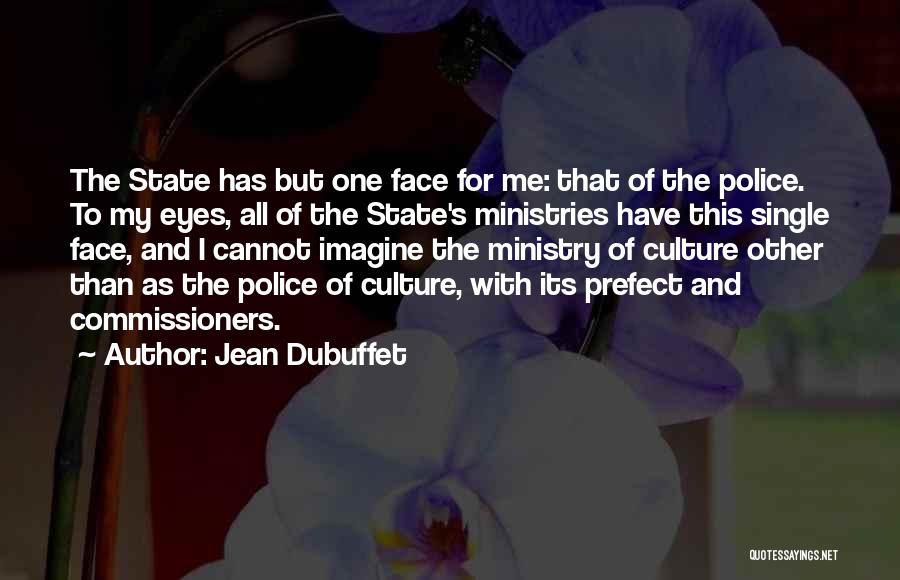 Jean Dubuffet Quotes: The State Has But One Face For Me: That Of The Police. To My Eyes, All Of The State's Ministries