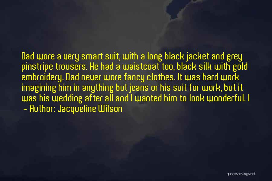 Jacqueline Wilson Quotes: Dad Wore A Very Smart Suit, With A Long Black Jacket And Grey Pinstripe Trousers. He Had A Waistcoat Too,