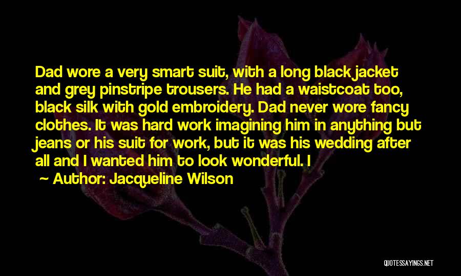 Jacqueline Wilson Quotes: Dad Wore A Very Smart Suit, With A Long Black Jacket And Grey Pinstripe Trousers. He Had A Waistcoat Too,