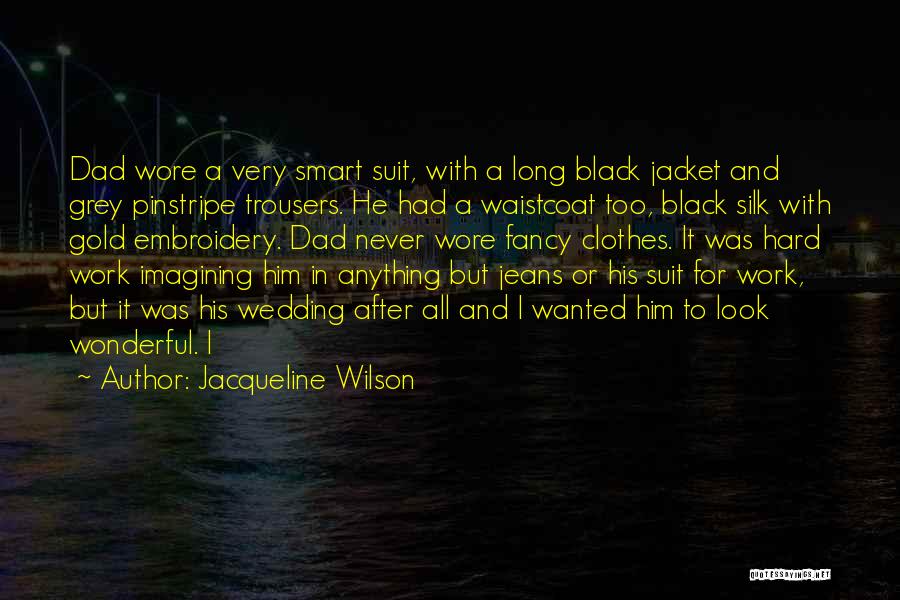 Jacqueline Wilson Quotes: Dad Wore A Very Smart Suit, With A Long Black Jacket And Grey Pinstripe Trousers. He Had A Waistcoat Too,