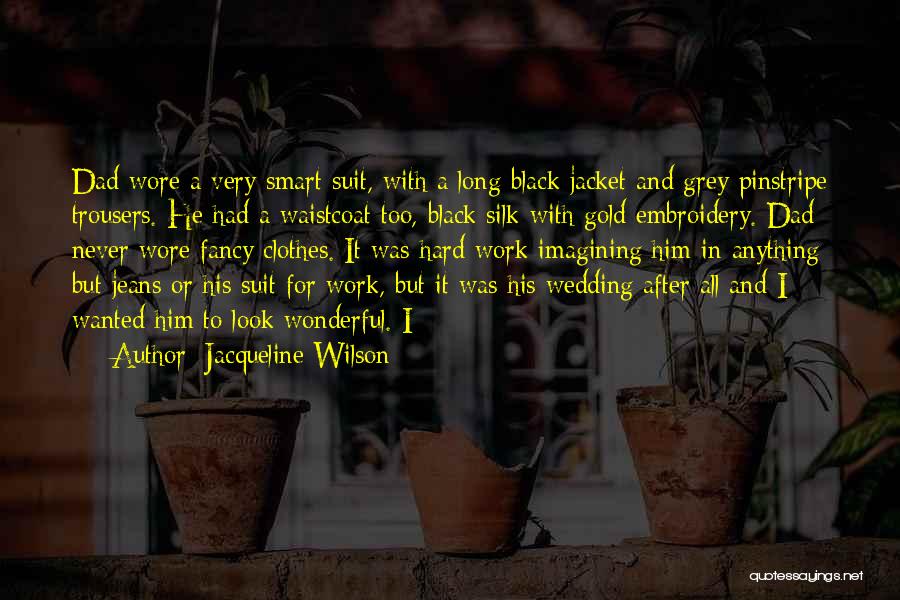 Jacqueline Wilson Quotes: Dad Wore A Very Smart Suit, With A Long Black Jacket And Grey Pinstripe Trousers. He Had A Waistcoat Too,