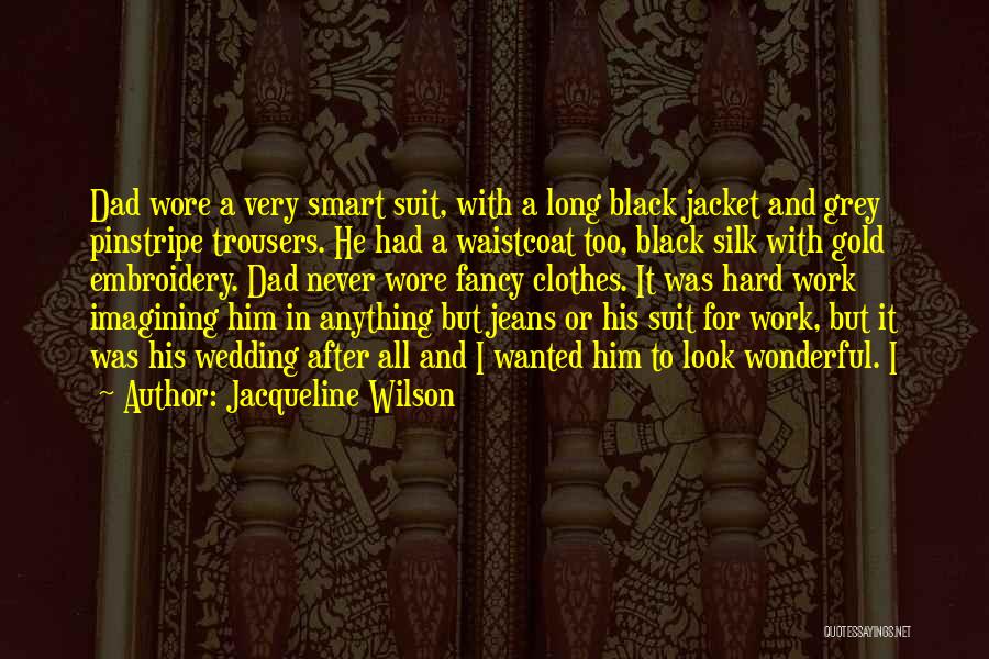 Jacqueline Wilson Quotes: Dad Wore A Very Smart Suit, With A Long Black Jacket And Grey Pinstripe Trousers. He Had A Waistcoat Too,