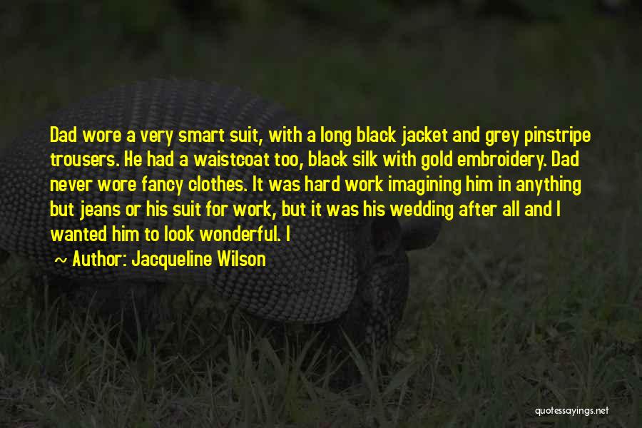 Jacqueline Wilson Quotes: Dad Wore A Very Smart Suit, With A Long Black Jacket And Grey Pinstripe Trousers. He Had A Waistcoat Too,