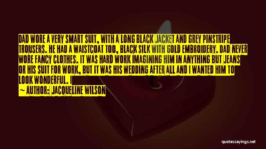 Jacqueline Wilson Quotes: Dad Wore A Very Smart Suit, With A Long Black Jacket And Grey Pinstripe Trousers. He Had A Waistcoat Too,