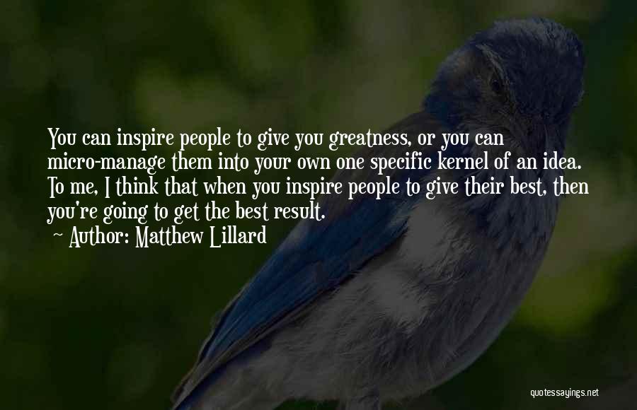 Matthew Lillard Quotes: You Can Inspire People To Give You Greatness, Or You Can Micro-manage Them Into Your Own One Specific Kernel Of