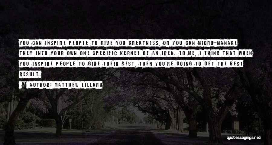 Matthew Lillard Quotes: You Can Inspire People To Give You Greatness, Or You Can Micro-manage Them Into Your Own One Specific Kernel Of