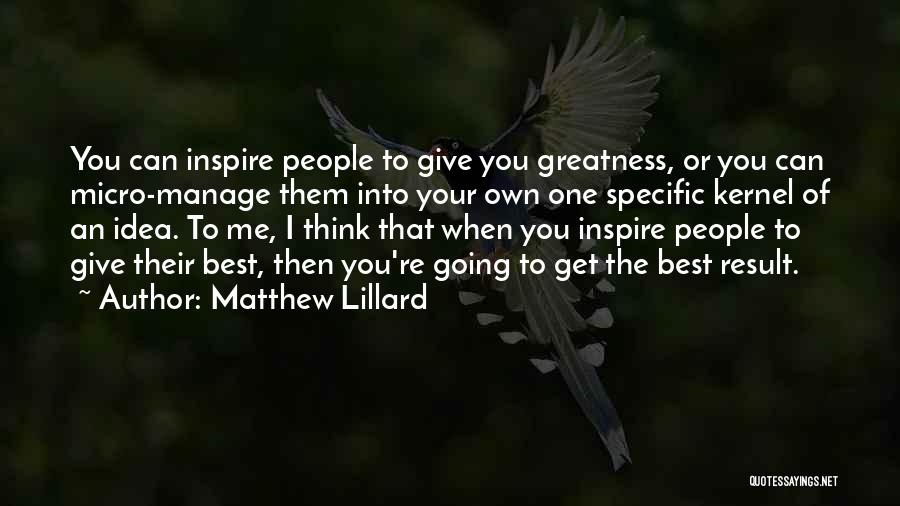 Matthew Lillard Quotes: You Can Inspire People To Give You Greatness, Or You Can Micro-manage Them Into Your Own One Specific Kernel Of