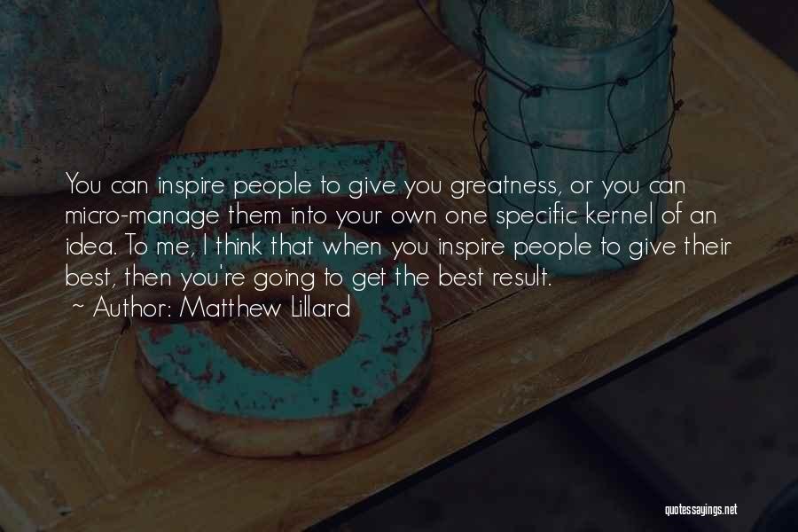 Matthew Lillard Quotes: You Can Inspire People To Give You Greatness, Or You Can Micro-manage Them Into Your Own One Specific Kernel Of