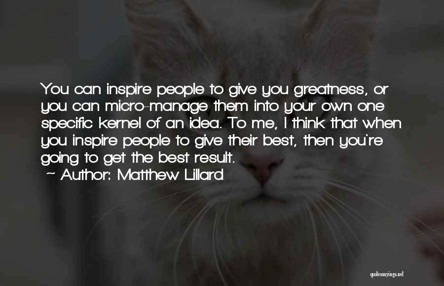 Matthew Lillard Quotes: You Can Inspire People To Give You Greatness, Or You Can Micro-manage Them Into Your Own One Specific Kernel Of