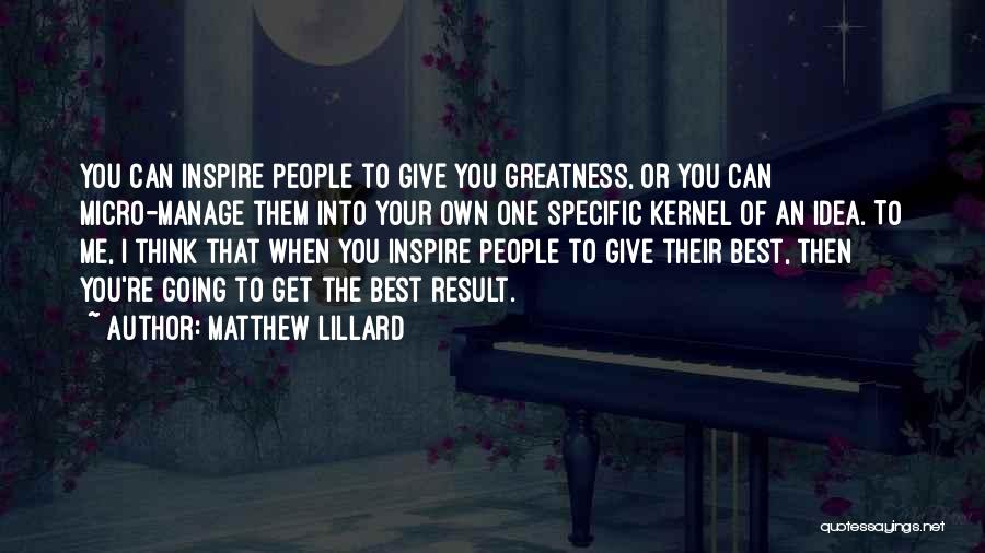 Matthew Lillard Quotes: You Can Inspire People To Give You Greatness, Or You Can Micro-manage Them Into Your Own One Specific Kernel Of