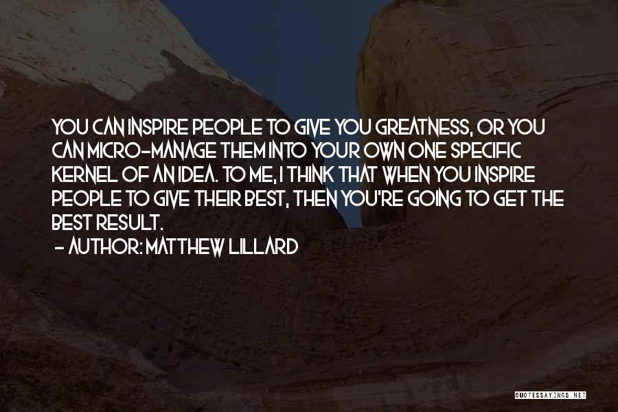 Matthew Lillard Quotes: You Can Inspire People To Give You Greatness, Or You Can Micro-manage Them Into Your Own One Specific Kernel Of