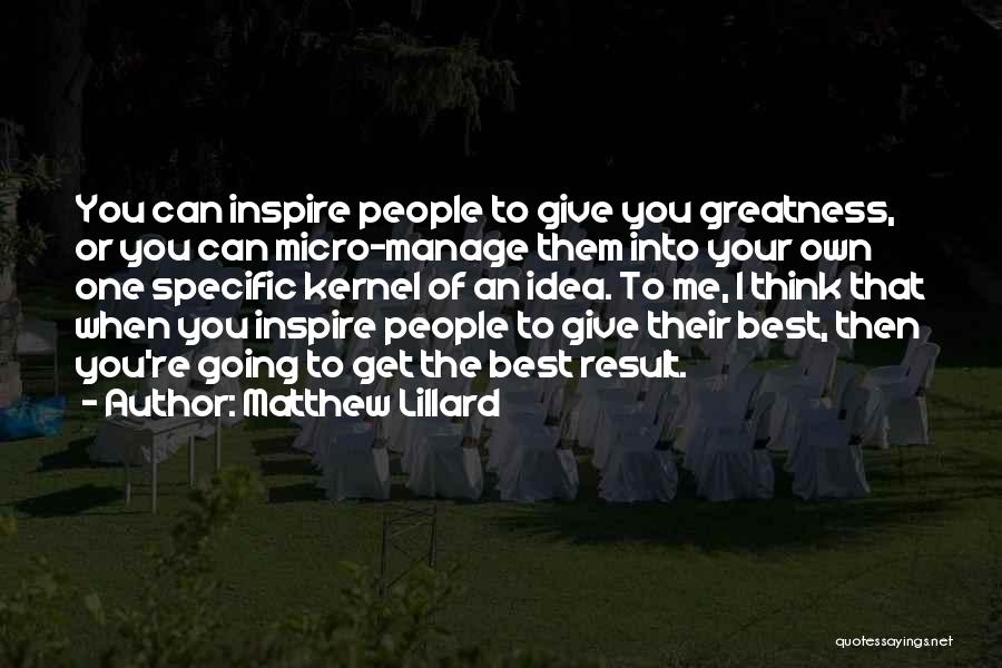 Matthew Lillard Quotes: You Can Inspire People To Give You Greatness, Or You Can Micro-manage Them Into Your Own One Specific Kernel Of