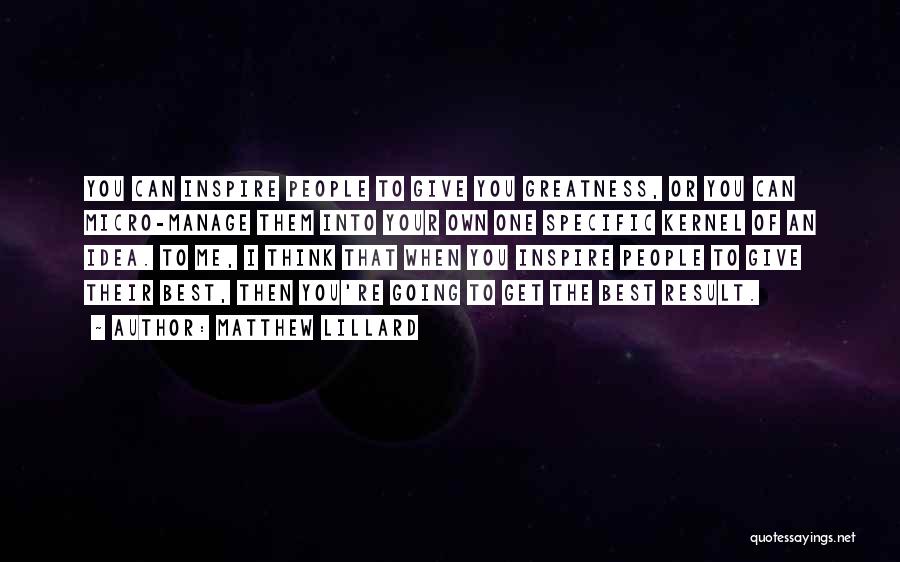 Matthew Lillard Quotes: You Can Inspire People To Give You Greatness, Or You Can Micro-manage Them Into Your Own One Specific Kernel Of