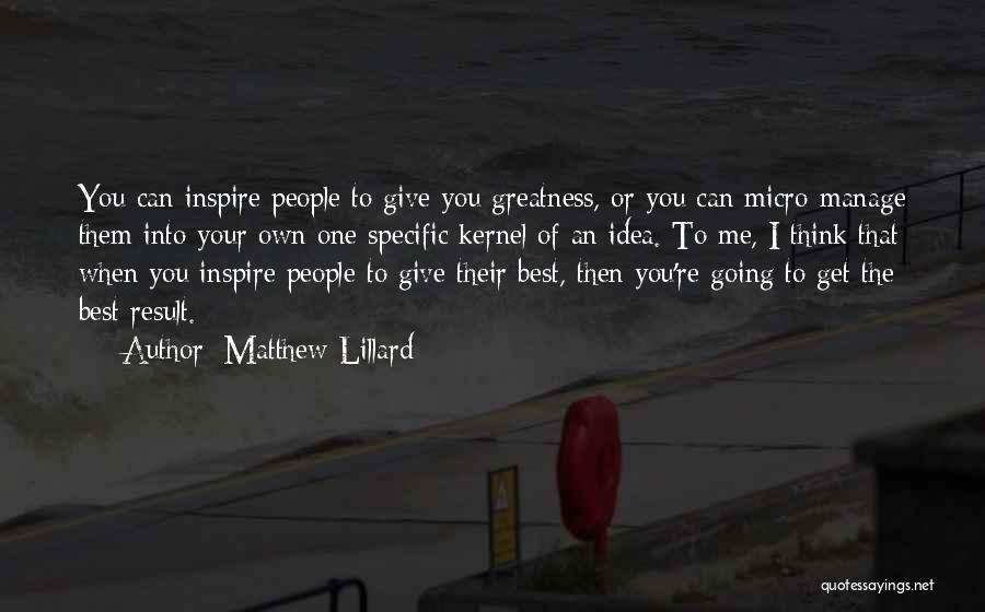 Matthew Lillard Quotes: You Can Inspire People To Give You Greatness, Or You Can Micro-manage Them Into Your Own One Specific Kernel Of