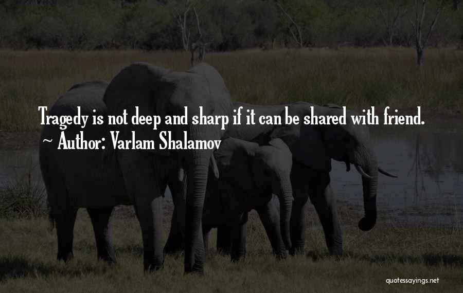 Varlam Shalamov Quotes: Tragedy Is Not Deep And Sharp If It Can Be Shared With Friend.