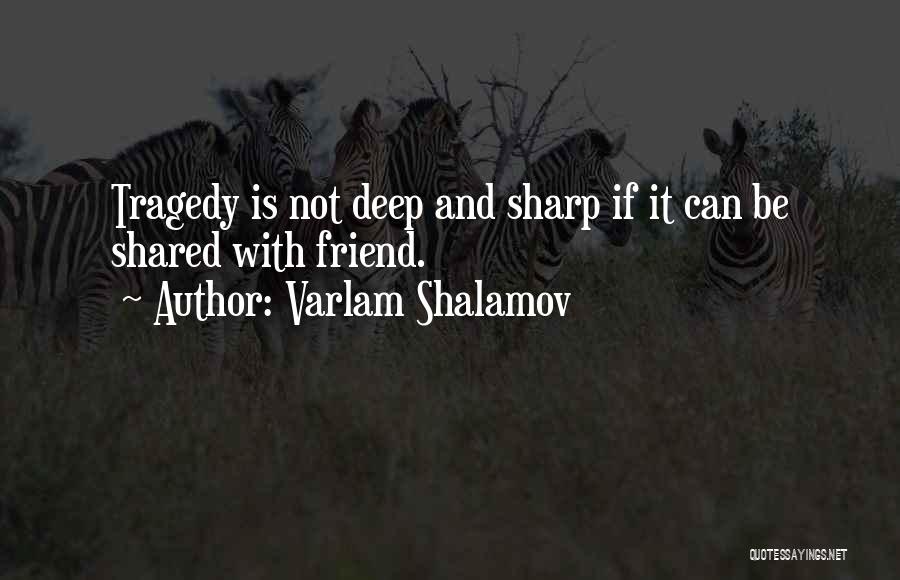 Varlam Shalamov Quotes: Tragedy Is Not Deep And Sharp If It Can Be Shared With Friend.